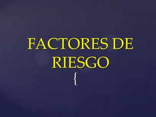 FACTORES DE
  RIESGO
    {
 
