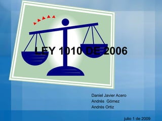 LEY 1010 DE 2006 Daniel Javier Acero Andrés  Gómez Andrés Ortiz                             julio 1 de 2009 