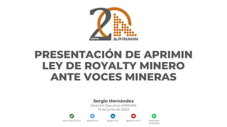 @aprimin @aprimin @ApriminTv Podcasts
APRIMIN
www.aprimin.cl
PRESENTACIÓN DE APRIMIN
LEY DE ROYALTY MINERO
ANTE VOCES MINERAS
Sergio Hernández
Director Ejecutivo APRIMIN
13 de junio de 2023
 