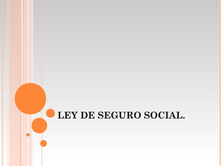 LEY DE SEGURO SOCIAL.
 