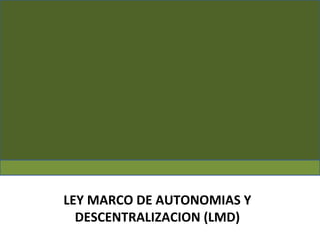 c
LEY MARCO DE AUTONOMIAS Y
DESCENTRALIZACION (LMD)
 