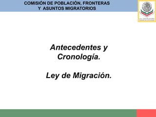 COMISIÓN DE POBLACIÓN, FRONTERASY  ASUNTOS MIGRATORIOSPara la elaboración del articulado de la hoy Minuta, se observa la aplicación de diversas iniciativas presentadas con anterioridad correspondientes a las LIX, LX y LXI Legislaturas Federales.En atención al rediseño de la normatividad migratoria, un grupo de Senadoras y Senadores constituyó, a fines del mes de octubre del año 2010, una Mesa de Trabajo en Materia Migratoria, que incluyó la participación de representantes de la Secretaría de Gobernación y de Secretarios Técnicos de los Grupos Parlamentarios del PAN, PRI y PRD. Los Senadores integrantes de esta instancia de trabajo son los siguientes: Humberto Andrade Quezada, Rubén Camarillo Ortega y Martha Sosa Govea, por el GPPAN. Jesús Garibay García, Rosalinda López Hernández, Rubén Velázquez López y José Luis García Zalvidea por el GPPRD y Carlos Jiménez Macías, Francisco Herrera León y Antelmo Alvarado García por el GPPRI. 
