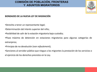 Propicia una mayor contribución de la autoridad migratoria a la seguridad pública y fronteriza; COMISIÓN DE POBLACIÓN, FRONTERASY  ASUNTOS MIGRATORIOSBONDADES DE LA NUEVA LEY DE MIGRACIÓNActualiza y armoniza el marco normativo migratorio, con los instrumentos jurídicos internacionales firmados y ratificados por México. 