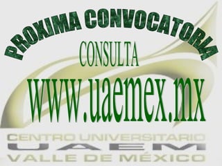 PROXIMA CONVOCATORIA www.uaemex.mx CONSULTA 