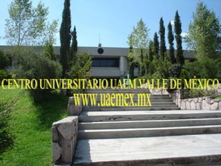 CENTRO UNIVERSITARIO UAEM VALLE DE MÉXICO www.uaemex.mx 
