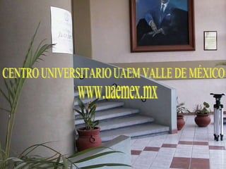 www.uaemex.mx CENTRO UNIVERSITARIO UAEM VALLE DE MÉXICO www.uaemex.mx 
