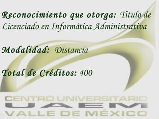 Reconocimiento que otorga:  Titulo de Licenciado en Informática Administrativa Modalidad:   Distancia Total de Créditos:  400   