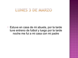 

Estuve en casa de mi abuela, por la tarde
tuve entreno de futbol y luego por la tarde
noche me fui a mi casa con mi padre

 