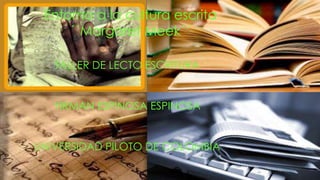 Entorno a la cultura escrita
´´Margaret Meek´´
TALLER DE LECTO ESCRITURA
YIRMAN ESPINOSA ESPINOSA
UNIVERSIDAD PILOTO DE COLOMBIA
 