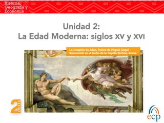 Unidad 2:
La Edad Moderna: siglos XV y XVI 
 