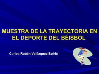 MUESTRA DE LA TRAYECTORIA EN
EL DEPORTE DEL BÉISBOL
Carlos Rubén Velázquez Boirié
 
