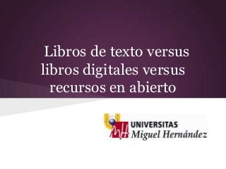 Libros de texto versus
libros digitales versus
  recursos en abierto
 