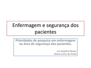 Enfermagem e segurança dos
pacientes
Prioridades de pesquisa em enfermagem
na área de segurança dos pacientes.
Luz Angélica Muñoz
Maria Lenise do Prado
 