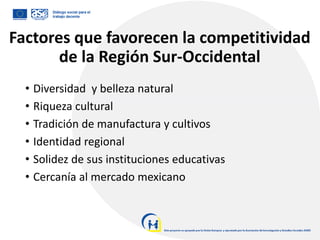 Factores que favorecen la competitividad
de la Región Sur-Occidental
• Diversidad y belleza natural
• Riqueza cultural
• T...