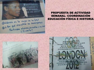 PROPUESTA DE ACTIVIDAD
  SEMANAL- COORDINACIÓN
EDUCACIÓN FÍSICA E HISTORIA
 