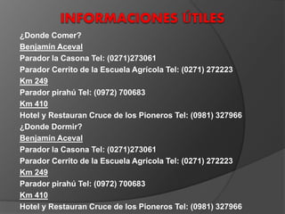 ¿Donde Comer?
Benjamín Aceval
Parador la Casona Tel: (0271)273061
Parador Cerrito de la Escuela Agrícola Tel: (0271) 272223
Km 249
Parador pirahú Tel: (0972) 700683
Km 410
Hotel y Restauran Cruce de los Pioneros Tel: (0981) 327966
¿Donde Dormir?
Benjamín Aceval
Parador la Casona Tel: (0271)273061
Parador Cerrito de la Escuela Agrícola Tel: (0271) 272223
Km 249
Parador pirahú Tel: (0972) 700683
Km 410
Hotel y Restauran Cruce de los Pioneros Tel: (0981) 327966
 