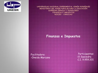 Finanzas e Impuestos 
Facilitadora: 
-Oneida Marcano 
Participantes: 
-lil Saavedra 
C.I. 9.959.201 
 