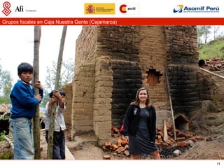 Grupos focales en Caja Nuestra Gente (Cajamarca)




                                                   11
 