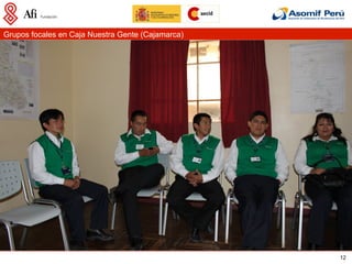 Grupos focales en Caja Nuestra Gente (Cajamarca)




                                                   12
 