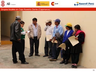 Grupos focales en Caja Nuestra Gente (Cajamarca)




                                                   13
 