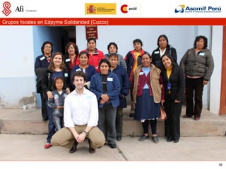 Grupos focales en Edpyme Solidaridad (Cuzco)




                                               18
 