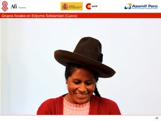 Grupos focales en Edpyme Solidaridad (Cuzco)




                                               22
 