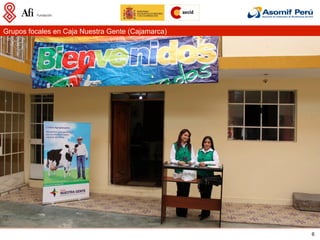 Grupos focales en Caja Nuestra Gente (Cajamarca)




                                                   6
 