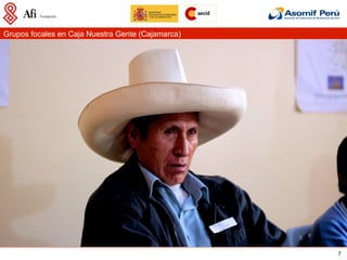 Grupos focales en Caja Nuestra Gente (Cajamarca)




                                                   7
 