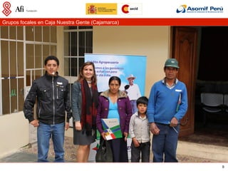 Grupos focales en Caja Nuestra Gente (Cajamarca)




                                                   9
 