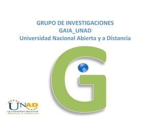GRUPO DE INVESTIGACIONES GAIA_UNAD Universidad Nacional Abierta y a Distancia 