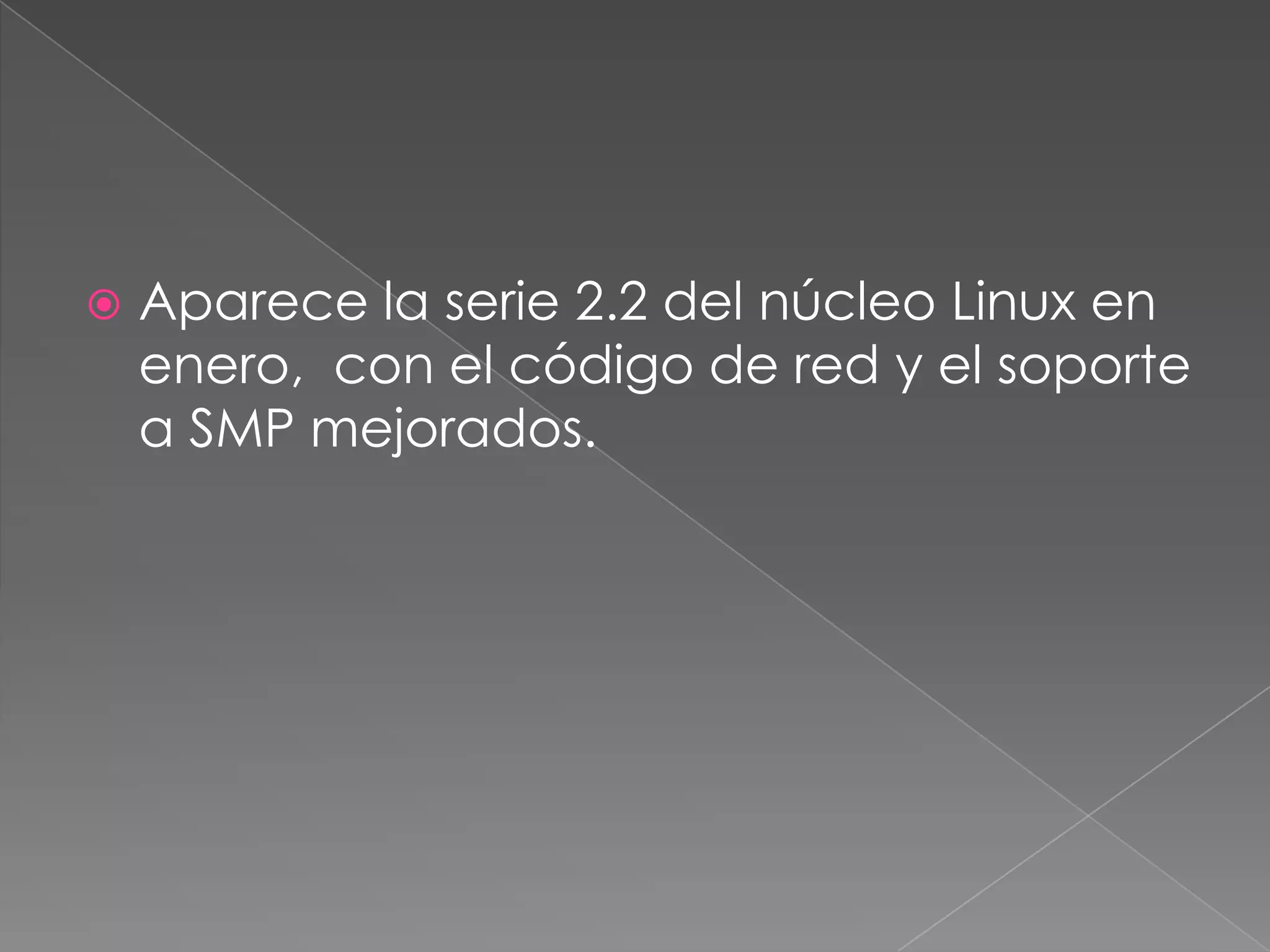    Aparece la serie 2.2 del núcleo Linux en
    enero, con el código de red y el soporte
    a SMP mejorados.
 