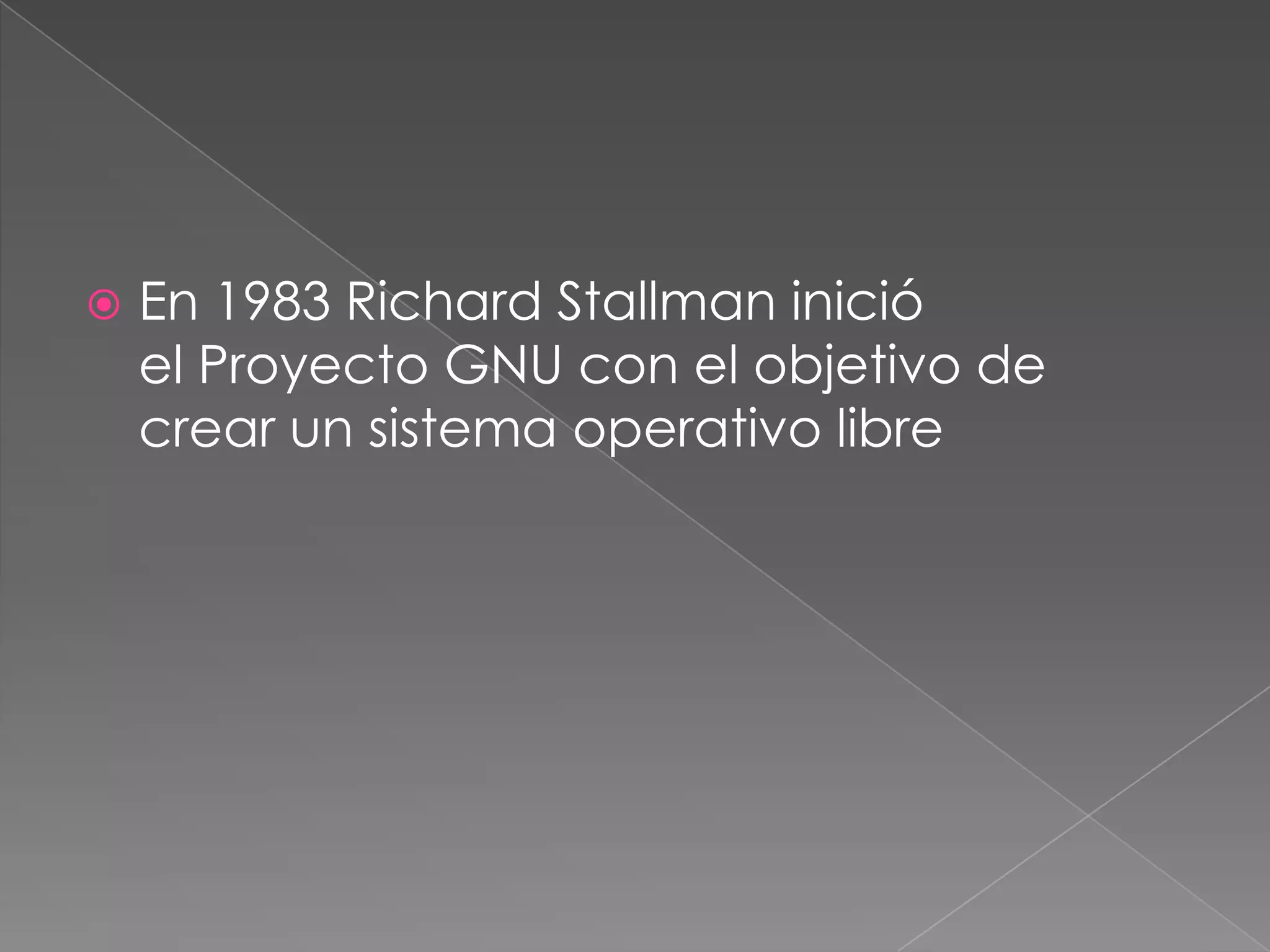    En 1983 Richard Stallman inició
    el Proyecto GNU con el objetivo de
    crear un sistema operativo libre
 