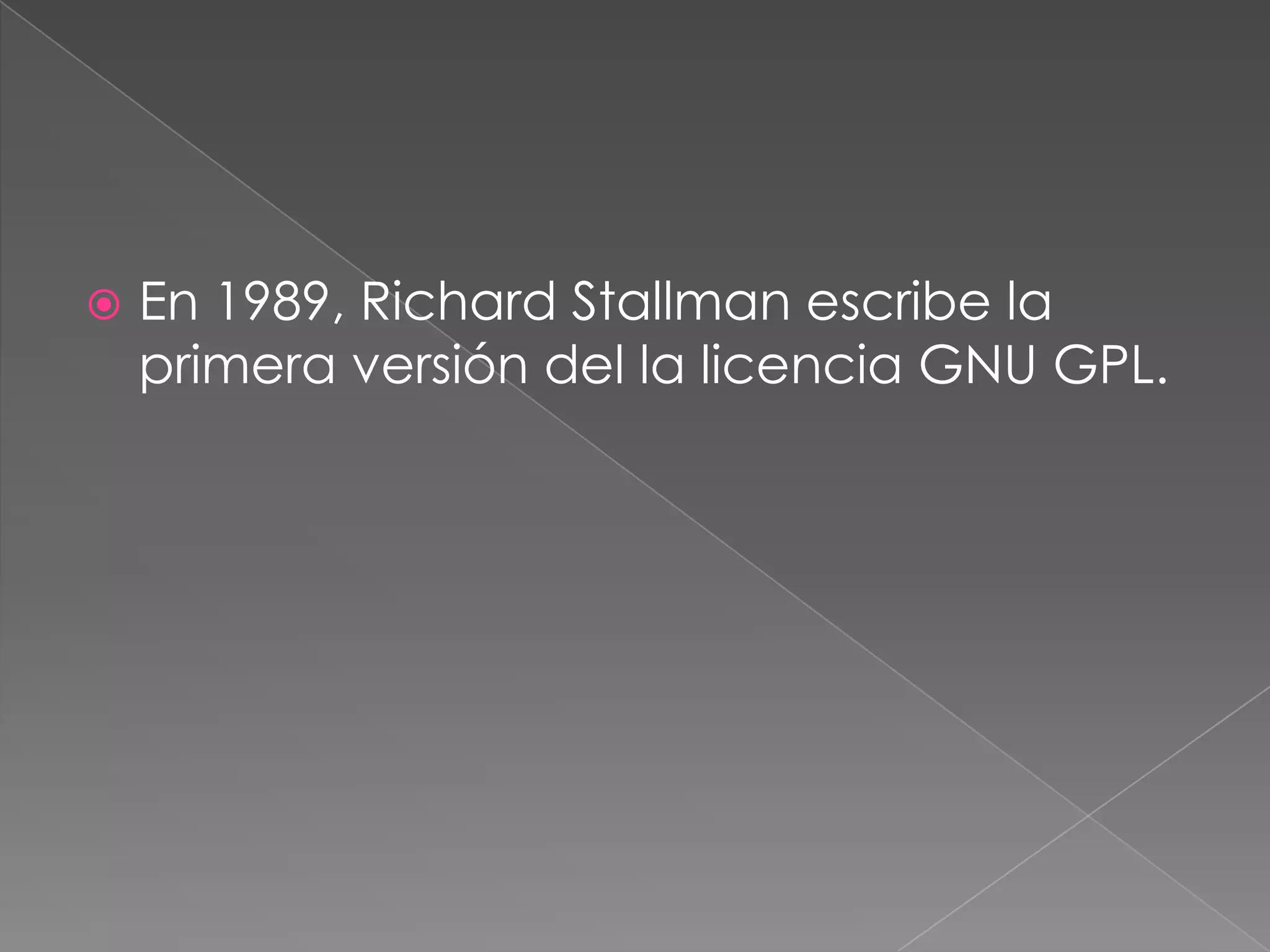    En 1989, Richard Stallman escribe la
    primera versión del la licencia GNU GPL.
 