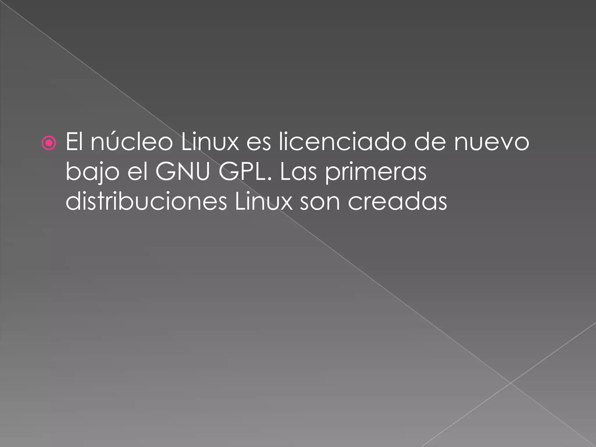    El núcleo Linux es licenciado de nuevo
    bajo el GNU GPL. Las primeras
    distribuciones Linux son creadas
 