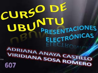 Curso de Ubuntu  Presentaciones  electrónicas ADRIANA ANAYA CASTILLO VIRIDIANA SOSA ROMERO 607 