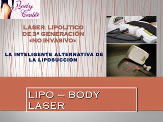 LA INTELIGENTE ALTERNATIVA DE
LA LIPOSUCCION
LIPO – BODY
LIPO – BODY
LASER
LASER