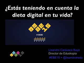 ¿Estás teniendo en cuenta la
dieta digital en tu vida?
Lisandro Caravaca Bayo
Director de Eduskopia
#EBE15 + @lisandrotradu
 