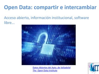 Open Data: compartir e intercambiar
Acceso abierto, información institucional, software
libre...
Datos Abiertos del Ayto. de Valladolid
The Open Data Institute
 