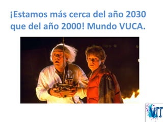 ¡Estamos más cerca del año 2030
que del año 2000! Mundo VUCA.
 