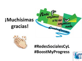 ¡Muchísimas
gracias!
#RedesSocialesCyL
#BoostMyProgress
 