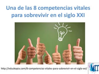 Una de las 8 competencias vitales
para sobrevivir en el siglo XXI
http://eduskopia.com/8-competencias-vitales-para-sobrevivir-en-el-siglo-xxi/
 