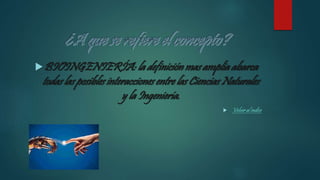 BIOINGENIERÍA: la definición mas amplia abarca
todas las posibles interacciones entre las Ciencias Naturales
y la Ingeniería.
 Volver al índice
 