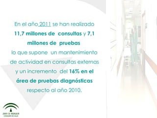 En el año  2011  se han realizado  11,7 millones de  consultas  y  7,1 millones de  pruebas  lo que supone  un mantenimiento de actividad en consultas   externas y un incremento  del  16% en el área de pruebas   diagnósticas  respecto al año 2010. 