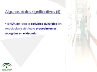 Algunos datos significativos (II) El 40% de  toda la  actividad quirúrgica  en Andalucía se destina a  procedimientos recogidos en el decreto 