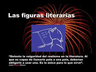 Las figuras literarias “ Detesto la vulgaridad del realismo en la literatura. Al que es capaz de llamarle pala a una pala, deberían obligarle a usar una. Es lo único para lo que sirve”.  ( autor:   Norbert   Wiener )  