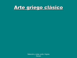 Arte griego clásicoArte griego clásico
Selección y notas: profa. Virginia
Denaro
 