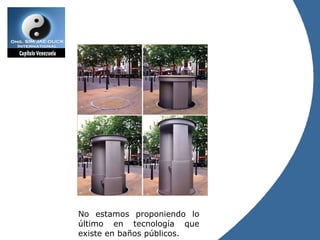 No estamos proponiendo lo último en tecnología que existe en baños públicos. 