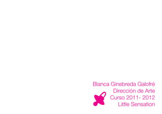Blanca Ginebreda Galofré
        Dirección de Arte
       Curso 2011- 2012
          Little Sensation
 