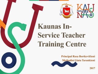Principal Rasa Bortkevičienė
Methodist Ginta Tarankienė
2017
Kaunas In-
Service Teacher
Training Centre
 