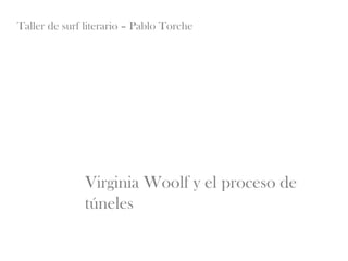 Taller de surf literario – Pablo Torche




               Virginia Woolf y el proceso de
               túneles
 